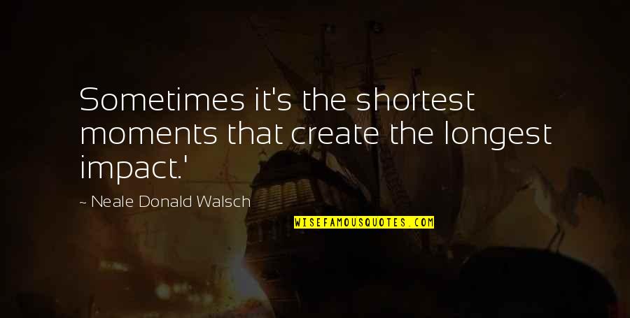 Macenstein Breeding Quotes By Neale Donald Walsch: Sometimes it's the shortest moments that create the