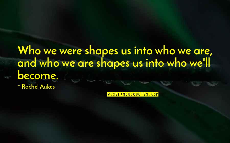 Macerare Quotes By Rachel Aukes: Who we were shapes us into who we