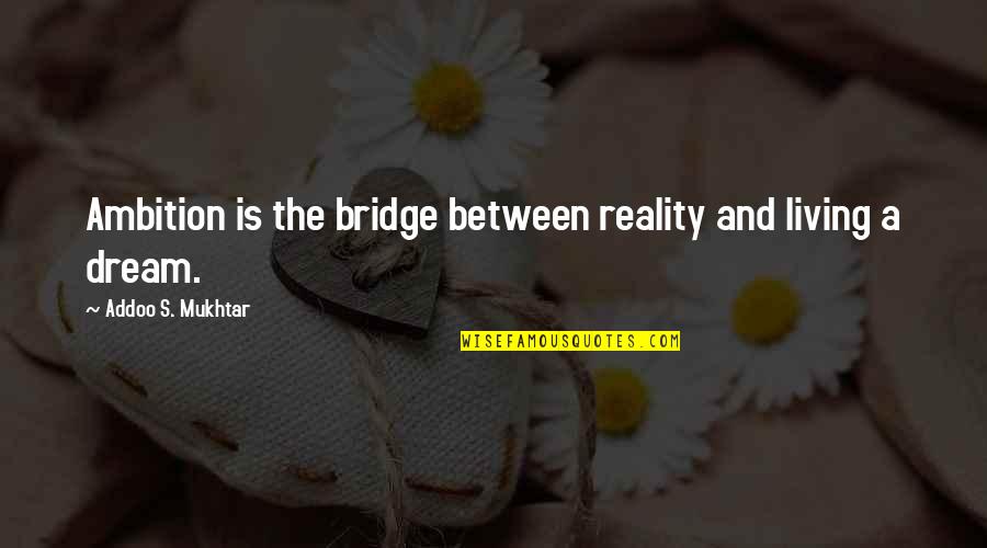 Macerating Upflush Quotes By Addoo S. Mukhtar: Ambition is the bridge between reality and living