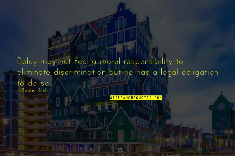 Macerie Prime Quotes By Bobby Rush: Daley may not feel a moral responsibility to Macerie Prime Quotes By Bobby Rush: Daley may not feel a moral responsibility to