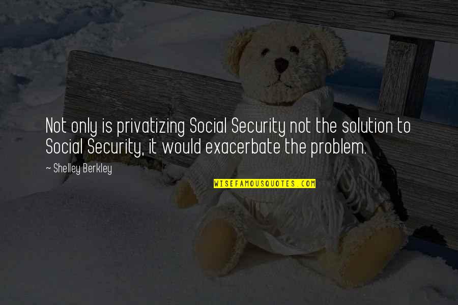 Macfadden And Sons Quotes By Shelley Berkley: Not only is privatizing Social Security not the Macfadden And Sons Quotes By Shelley Berkley: Not only is privatizing Social Security not the