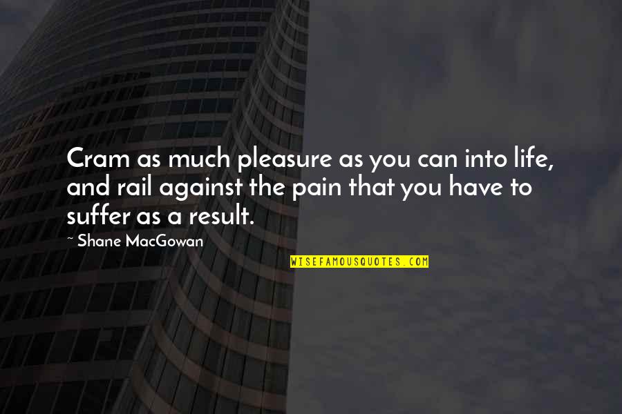 Macgowan Quotes By Shane MacGowan: Cram as much pleasure as you can into