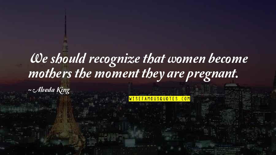 Machaba Camp Quotes By Alveda King: We should recognize that women become mothers the