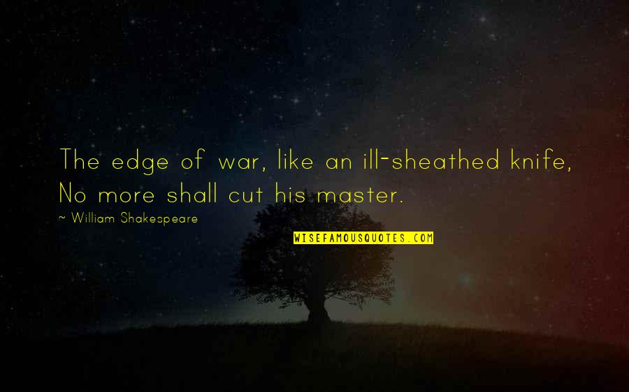 Machacek Jennifer Quotes By William Shakespeare: The edge of war, like an ill-sheathed knife, Machacek Jennifer Quotes By William Shakespeare: The edge of war, like an ill-sheathed knife,