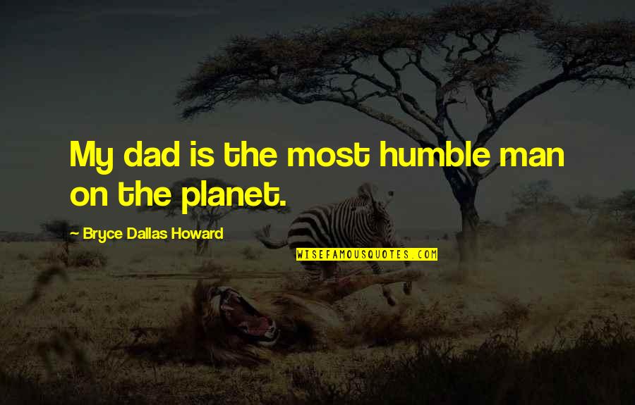 Machados Quotes By Bryce Dallas Howard: My dad is the most humble man on Machados Quotes By Bryce Dallas Howard: My dad is the most humble man on