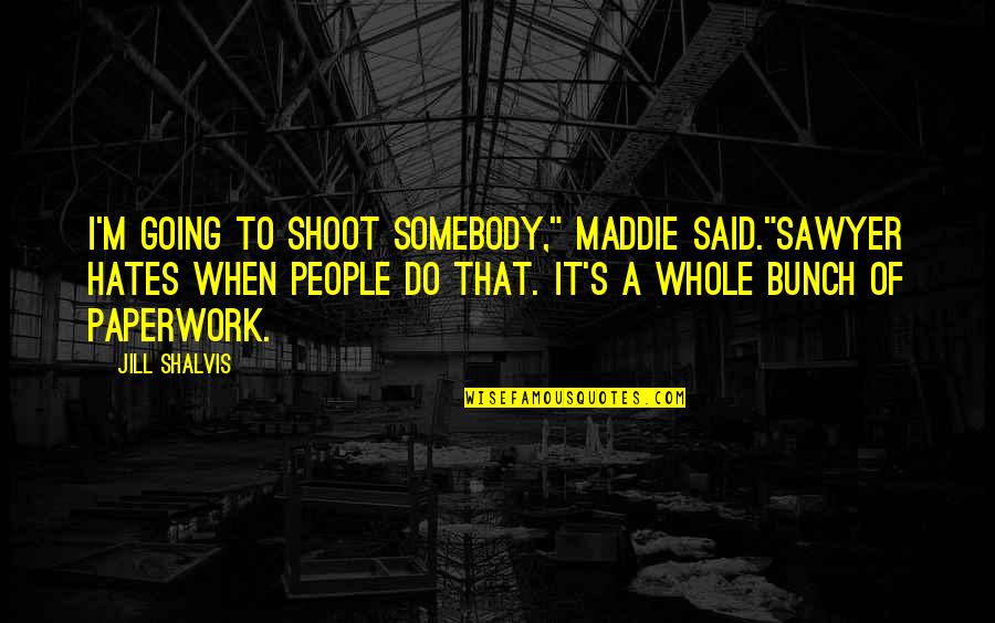 Machaerus Castle Quotes By Jill Shalvis: I'm going to shoot somebody," Maddie said."Sawyer hates