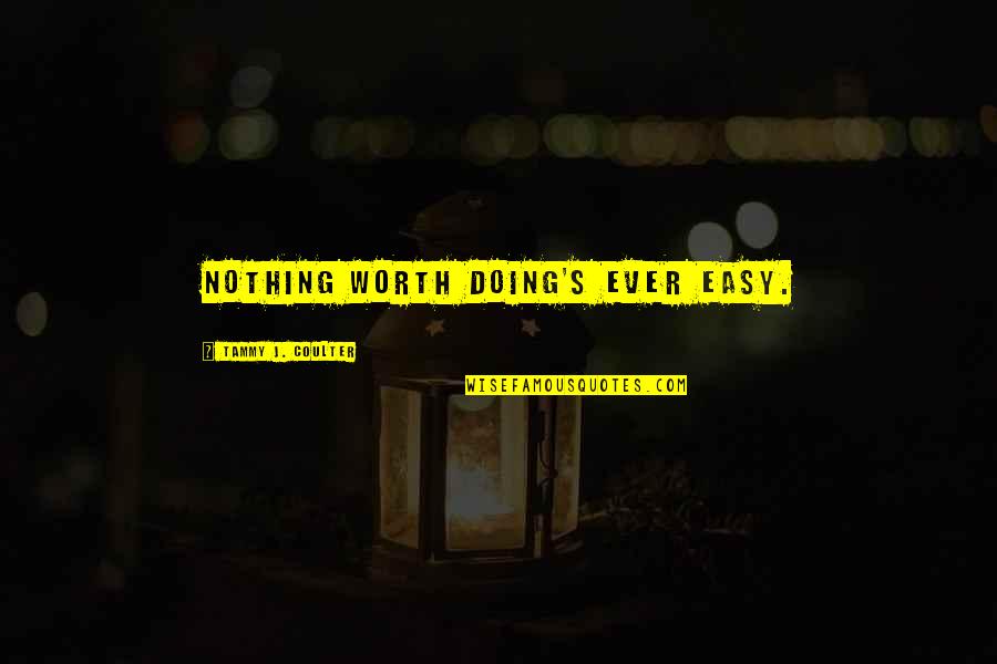 Machairodus Quotes By Tammy J. Coulter: Nothing worth doing's ever easy.