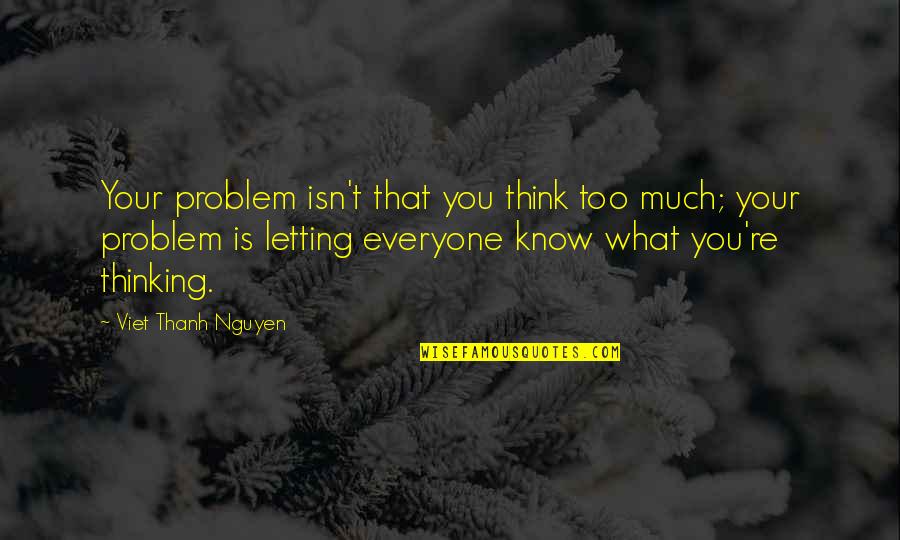 Machala Ecuador Quotes By Viet Thanh Nguyen: Your problem isn't that you think too much; Machala Ecuador Quotes By Viet Thanh Nguyen: Your problem isn't that you think too much;