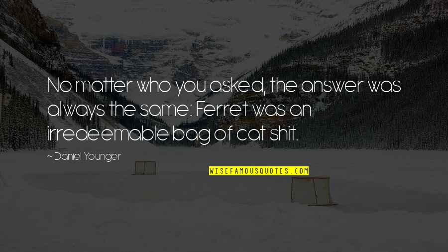 Machamer Lauren Quotes By Daniel Younger: No matter who you asked, the answer was Machamer Lauren Quotes By Daniel Younger: No matter who you asked, the answer was