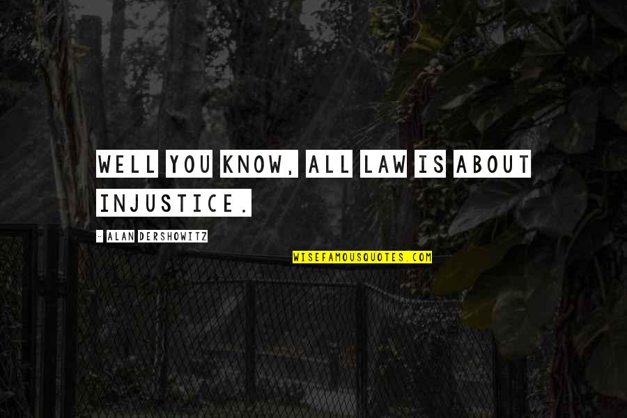 Machapungas Quotes By Alan Dershowitz: Well you know, all law is about injustice. Machapungas Quotes By Alan Dershowitz: Well you know, all law is about injustice.
