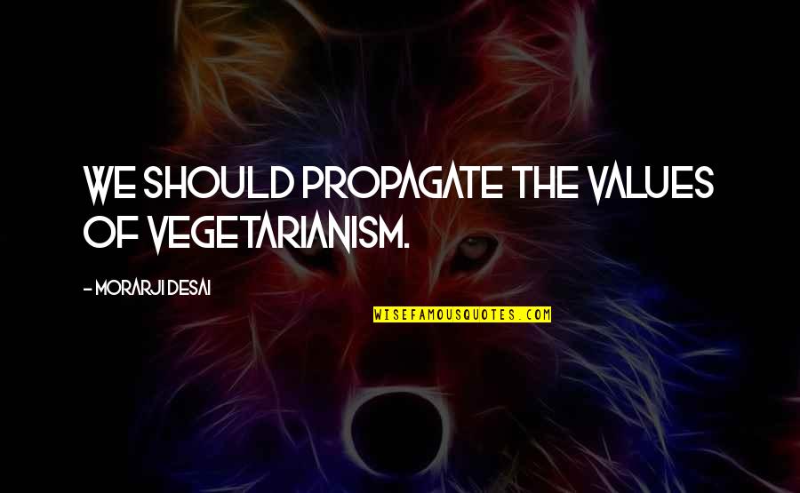 Machapungas Quotes By Morarji Desai: We should propagate the values of vegetarianism. Machapungas Quotes By Morarji Desai: We should propagate the values of vegetarianism.