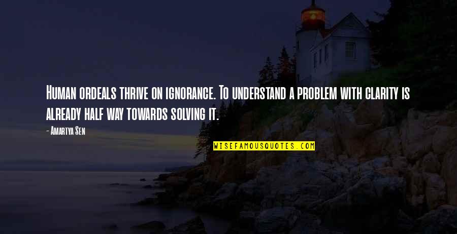 Machard Knot Quotes By Amartya Sen: Human ordeals thrive on ignorance. To understand a Machard Knot Quotes By Amartya Sen: Human ordeals thrive on ignorance. To understand a