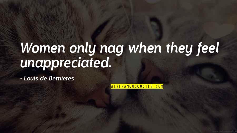 Machart Store Quotes By Louis De Bernieres: Women only nag when they feel unappreciated.