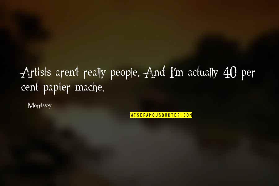 Mache Quotes By Morrissey: Artists aren't really people. And I'm actually 40
