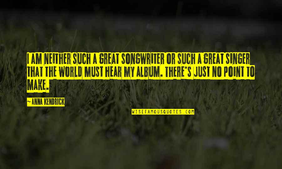 Machedonesti Quotes By Anna Kendrick: I am neither such a great songwriter or Machedonesti Quotes By Anna Kendrick: I am neither such a great songwriter or
