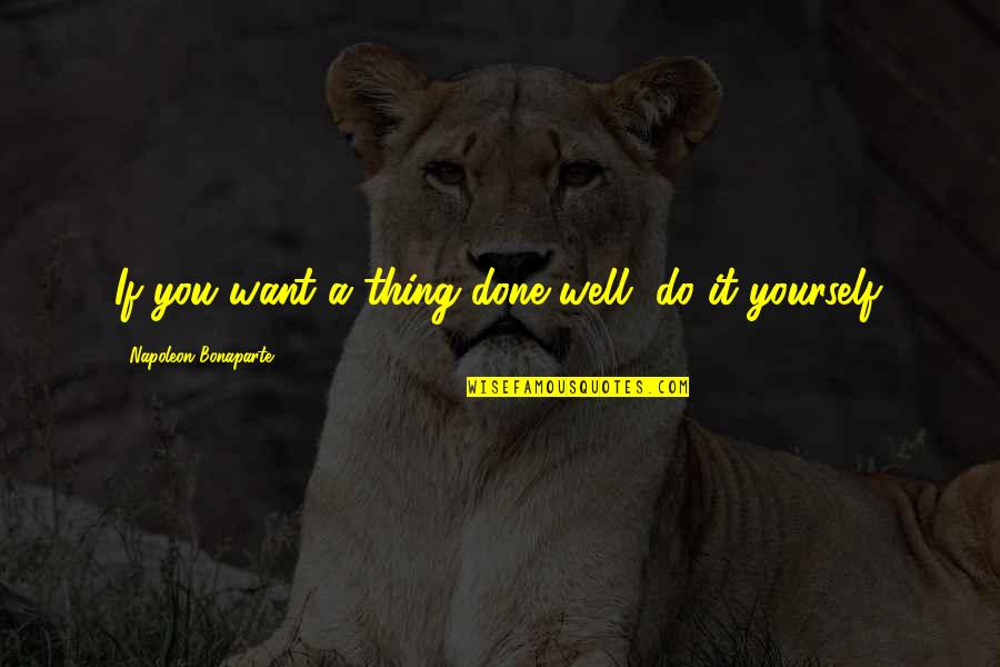 Machedonesti Quotes By Napoleon Bonaparte: If you want a thing done well, do Machedonesti Quotes By Napoleon Bonaparte: If you want a thing done well, do