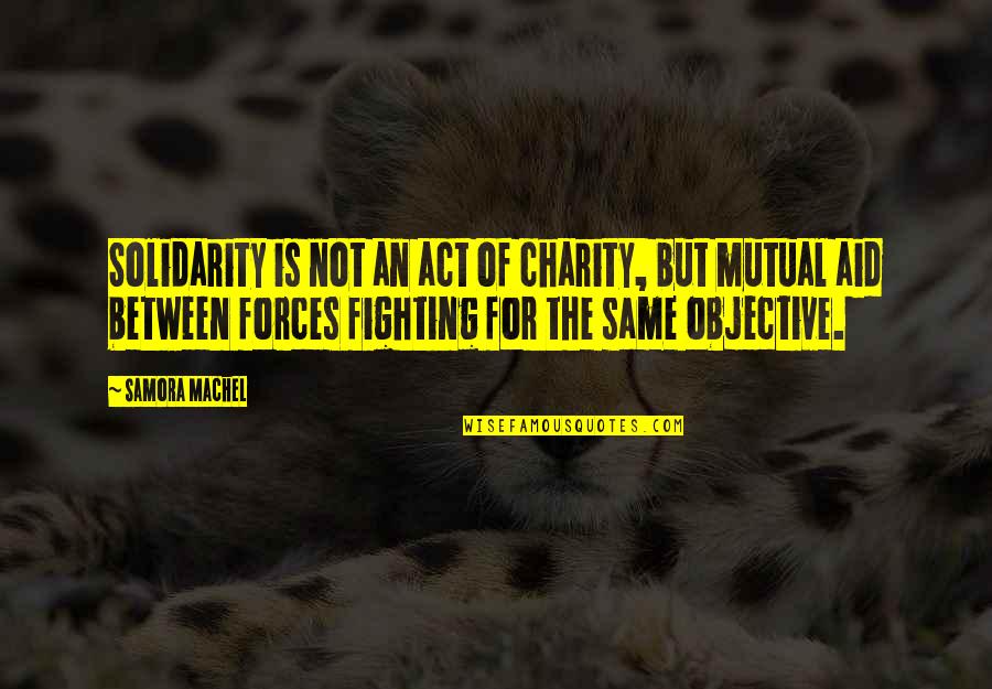 Machel Quotes By Samora Machel: Solidarity is not an act of charity, but