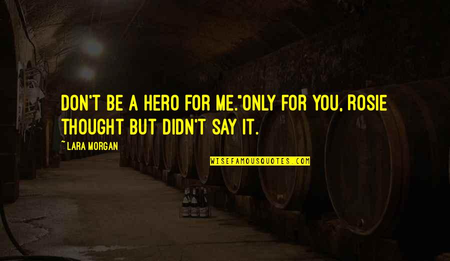 Machelle Hobson Quotes By Lara Morgan: Don't be a hero for me."Only for you,