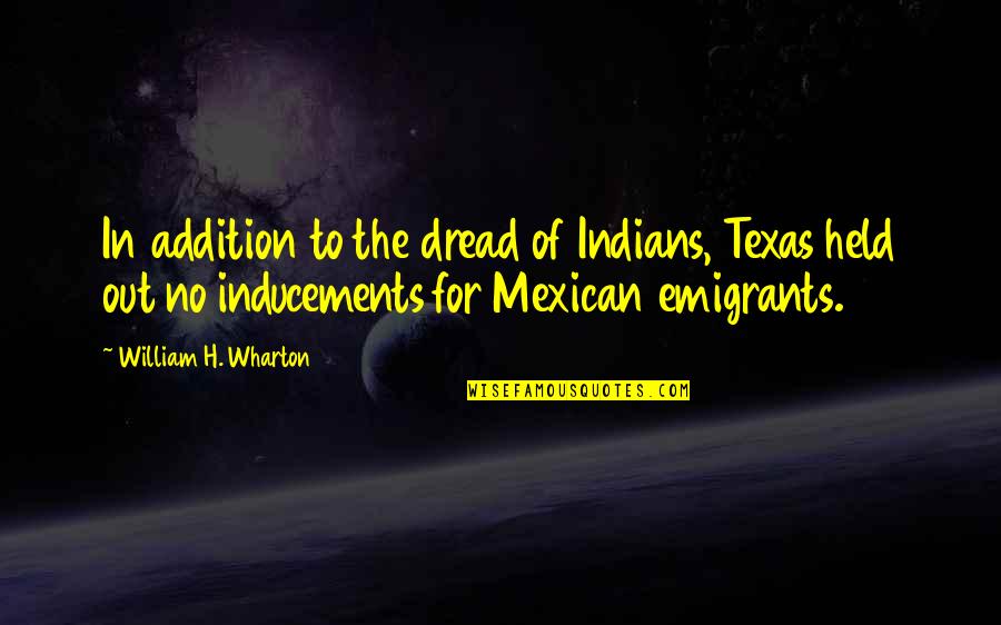 Machelle Hobson Quotes By William H. Wharton: In addition to the dread of Indians, Texas Machelle Hobson Quotes By William H. Wharton: In addition to the dread of Indians, Texas