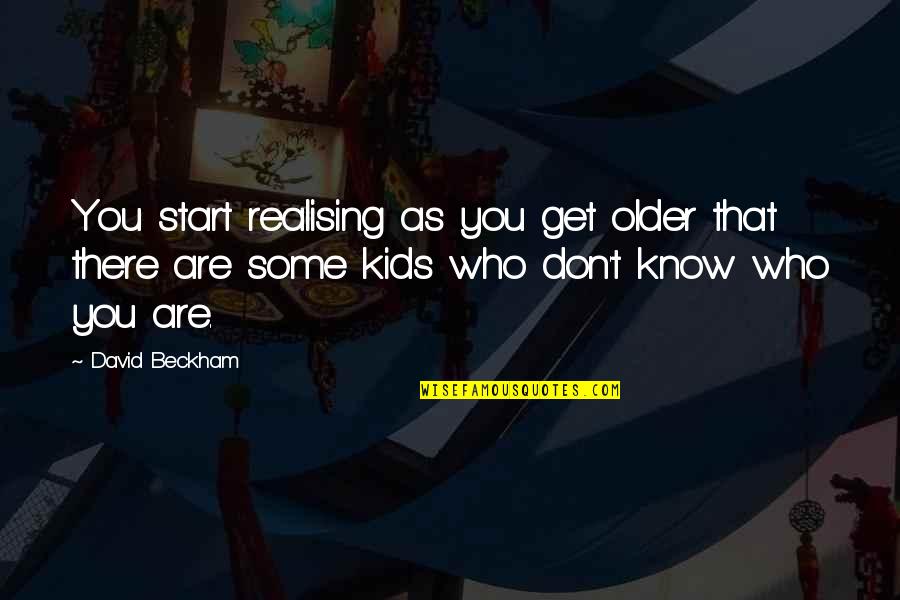 Machemer Contracting Quotes By David Beckham: You start realising as you get older that Machemer Contracting Quotes By David Beckham: You start realising as you get older that