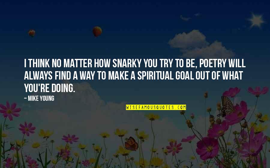 Machen Christianity And Liberalism Quotes By Mike Young: I think no matter how snarky you try Machen Christianity And Liberalism Quotes By Mike Young: I think no matter how snarky you try