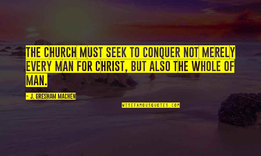 Machen Quotes By J. Gresham Machen: The church must seek to conquer not merely