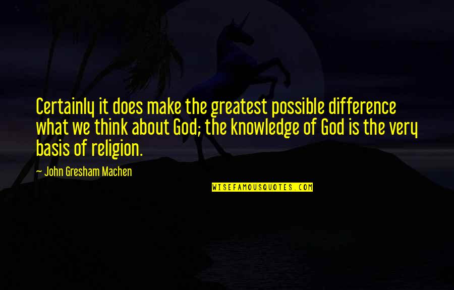 Machen Quotes By John Gresham Machen: Certainly it does make the greatest possible difference