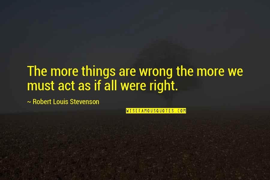 Machera Quotes By Robert Louis Stevenson: The more things are wrong the more we