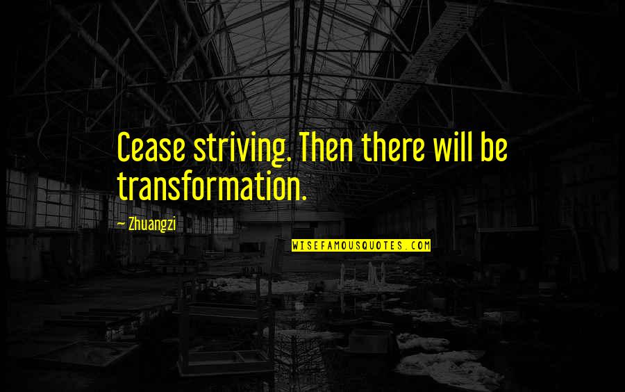 Machera Quotes By Zhuangzi: Cease striving. Then there will be transformation.