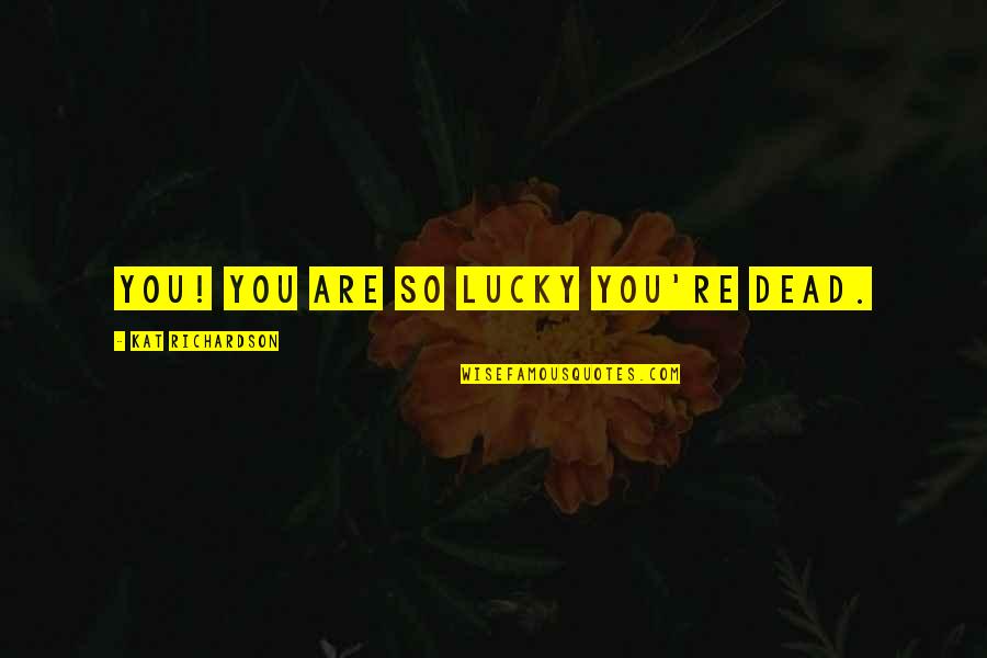 Macherie Dunbar Quotes By Kat Richardson: You! You are so lucky you're dead. Macherie Dunbar Quotes By Kat Richardson: You! You are so lucky you're dead.