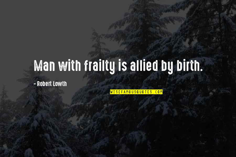 Macherie Dunbar Quotes By Robert Lowth: Man with frailty is allied by birth. Macherie Dunbar Quotes By Robert Lowth: Man with frailty is allied by birth.
