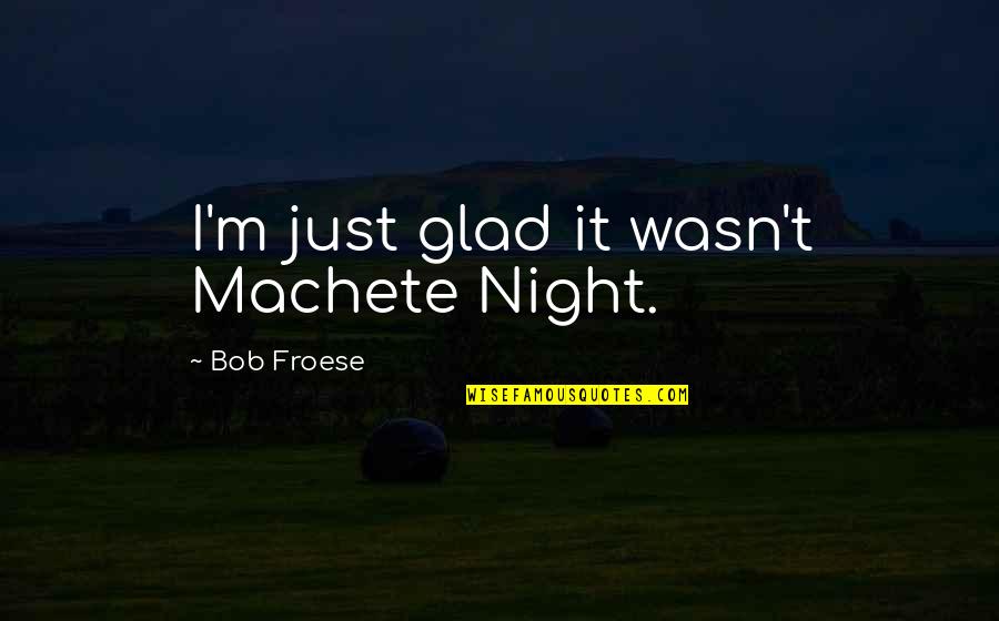 Machete Quotes By Bob Froese: I'm just glad it wasn't Machete Night.