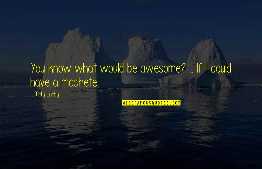 Machete Quotes By Molly Looby: You know what would be awesome? ... If