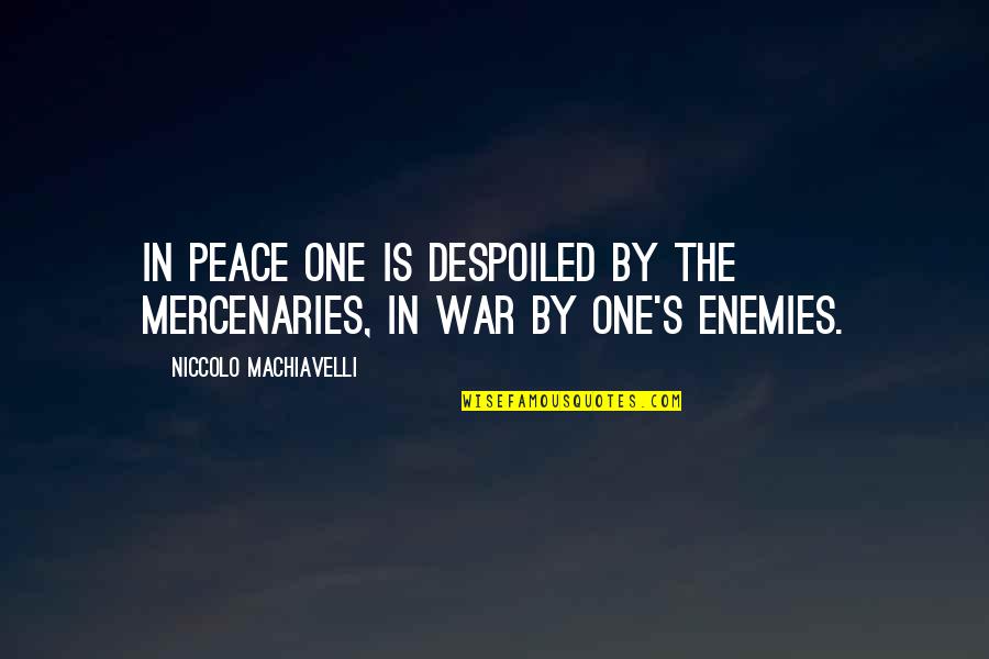 Machiavelli Enemies Quotes By Niccolo Machiavelli: In peace one is despoiled by the mercenaries,