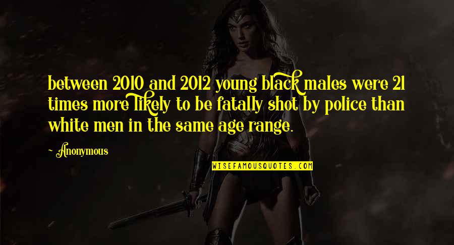 Machiavelli Famous Quotes By Anonymous: between 2010 and 2012 young black males were