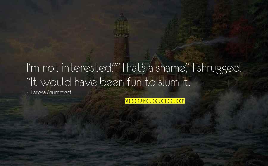 Machiavelli Famous Quotes By Teresa Mummert: I'm not interested.""That's a shame," I shrugged. "It