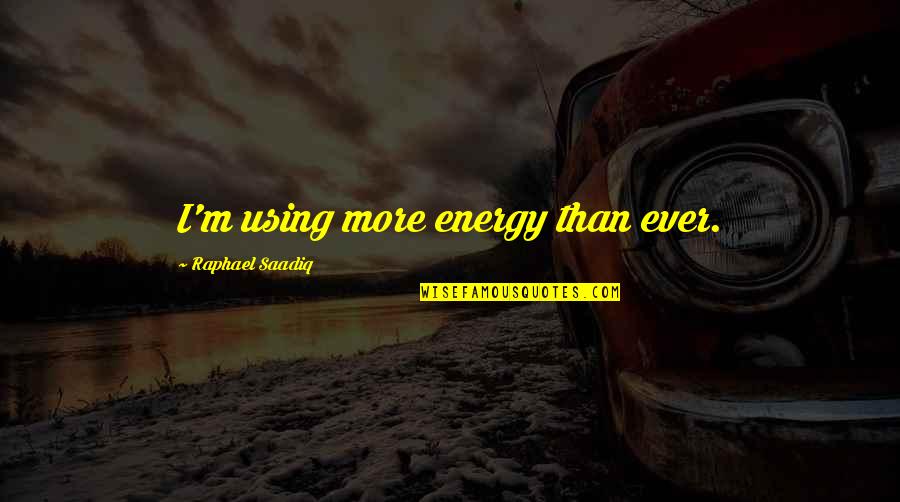 Machiavelli Fear Quotes By Raphael Saadiq: I'm using more energy than ever.