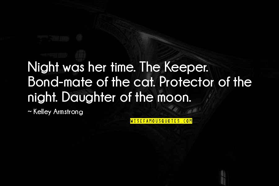 Machiavelli Leader Quotes By Kelley Armstrong: Night was her time. The Keeper. Bond-mate of