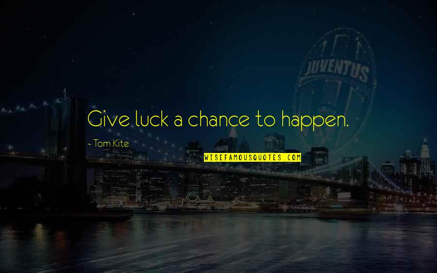 Machiavelli Love Quotes By Tom Kite: Give luck a chance to happen.