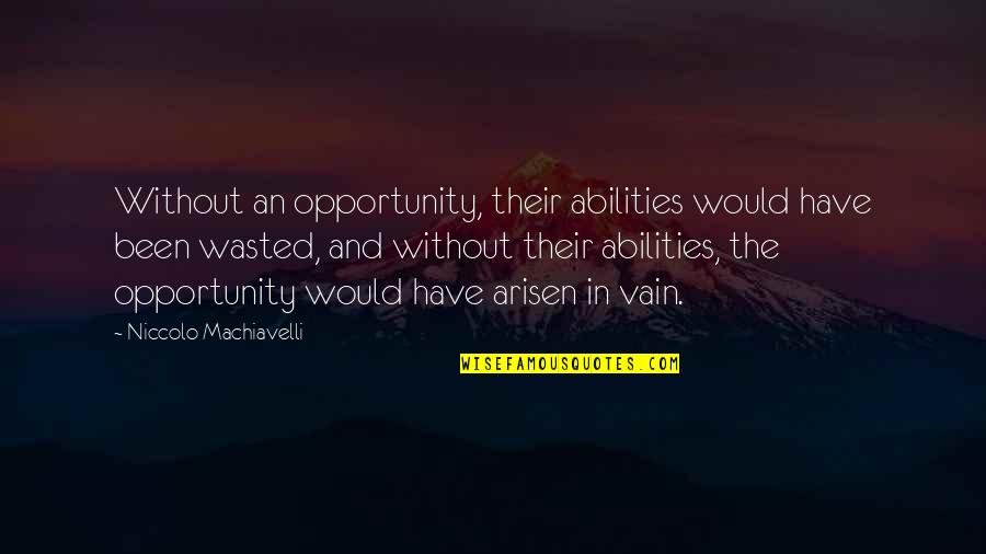 Machiavelli Politics Quotes By Niccolo Machiavelli: Without an opportunity, their abilities would have been
