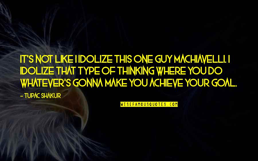 Machiavelli Tupac Quotes By Tupac Shakur: It's not like I idolize this one guy