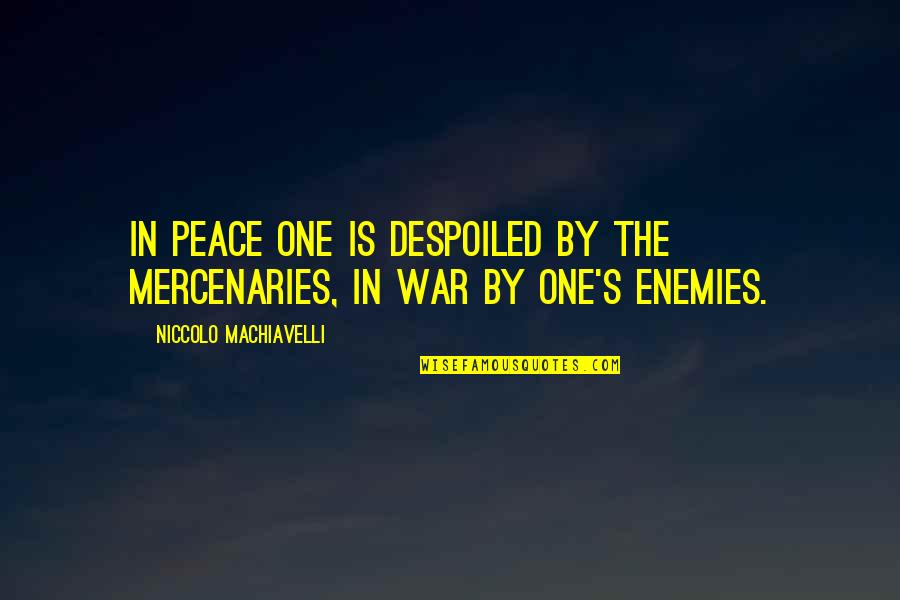 Machiavelli War Quotes By Niccolo Machiavelli: In peace one is despoiled by the mercenaries, Machiavelli War Quotes By Niccolo Machiavelli: In peace one is despoiled by the mercenaries,