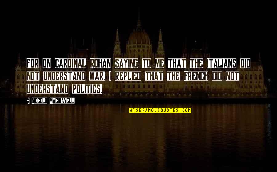 Machiavelli War Quotes By Niccolo Machiavelli: For on Cardinal Rohan saying to me that Machiavelli War Quotes By Niccolo Machiavelli: For on Cardinal Rohan saying to me that