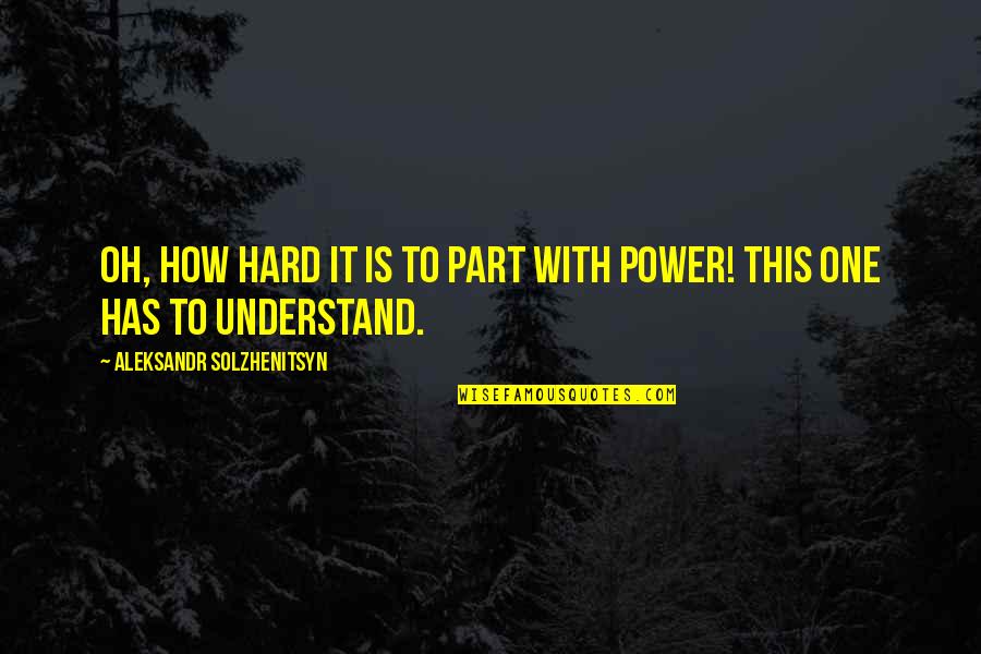 Machiavellian Quotes By Aleksandr Solzhenitsyn: Oh, how hard it is to part with
