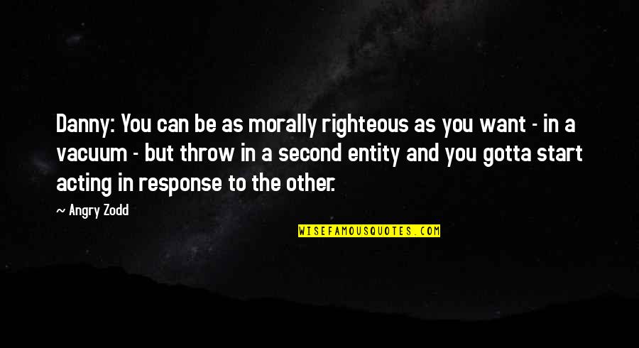 Machiavellian Quotes By Angry Zodd: Danny: You can be as morally righteous as