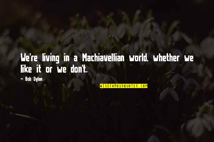 Machiavellian Quotes By Bob Dylan: We're living in a Machiavellian world, whether we