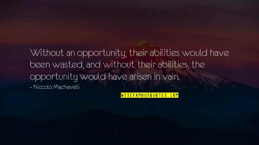 Machiavellian Quotes By Niccolo Machiavelli: Without an opportunity, their abilities would have been