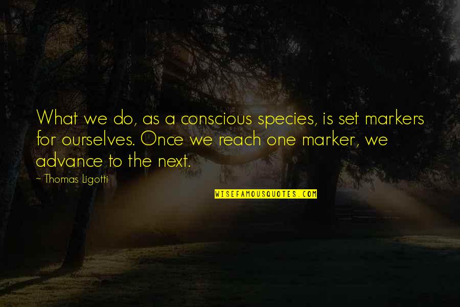 Machiavellian Quotes By Thomas Ligotti: What we do, as a conscious species, is