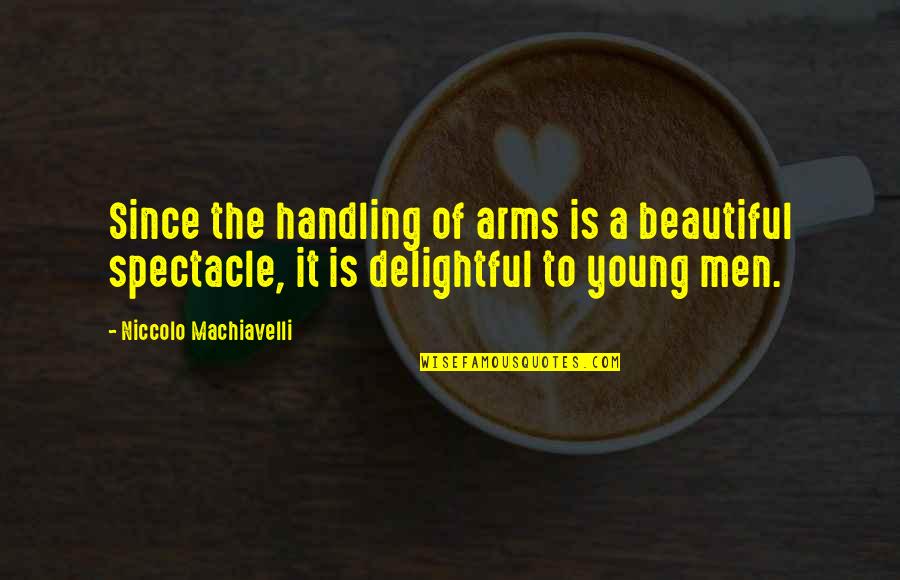Machiavelli's Quotes By Niccolo Machiavelli: Since the handling of arms is a beautiful