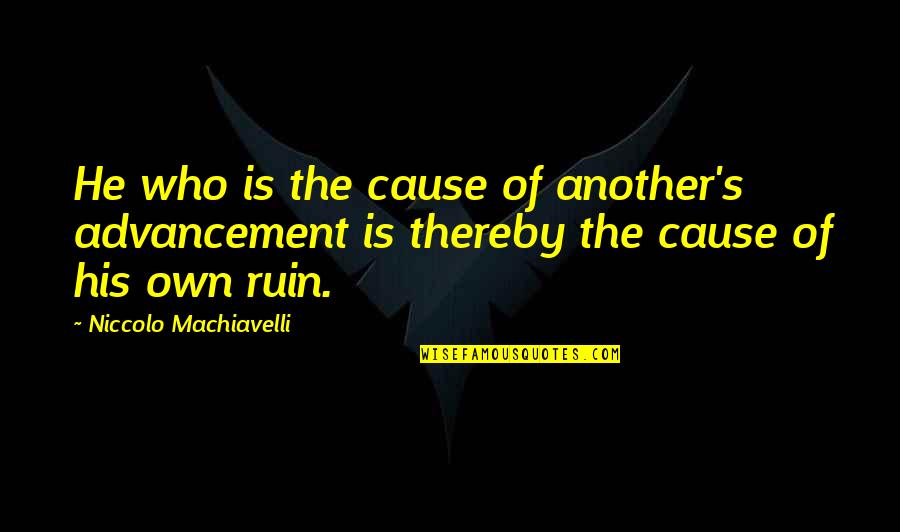 Machiavelli's Quotes By Niccolo Machiavelli: He who is the cause of another's advancement
